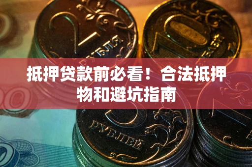 北京抵押贷款前必看！合法抵押物和避坑指南