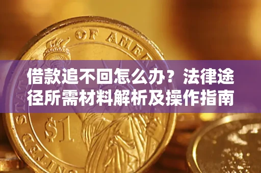 北京借款追不回怎么办?法律途径所需材料解析及操作指南 北京借款追不回怎么办?法律途径所需材料解析及操作指南