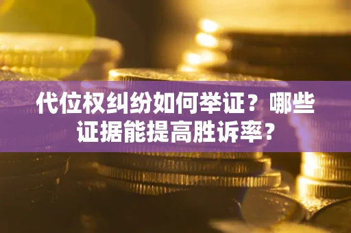 北京代位权纠纷如何举证？哪些证据能提高胜诉率？