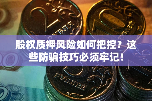 北京股权质押风险如何把控？这些防骗技巧必须牢记！