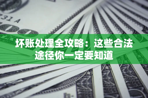 北京坏账处理全攻略：这些合法途径你一定要知道