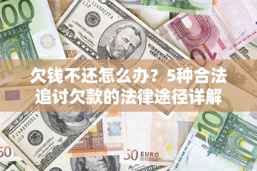 北京欠钱不还怎么办？5种合法追讨欠款的法律途径详解