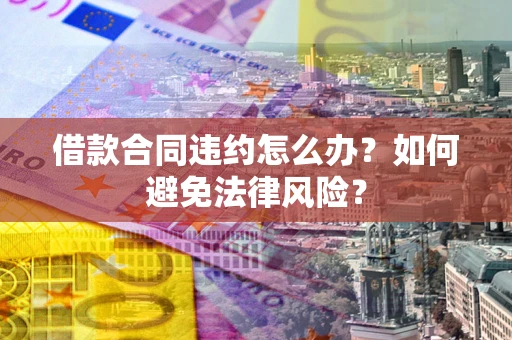 北京借款合同违约怎么办？如何避免法律风险？