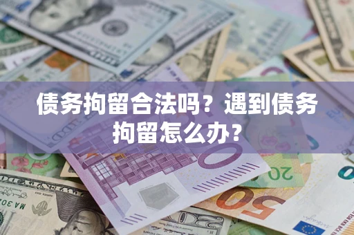 北京债务拘留合法吗？遇到债务拘留怎么办？