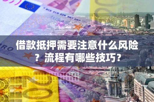 北京借款抵押需要注意什么风险？流程有哪些技巧？