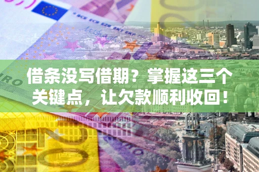 北京借条没写借期？掌握这三个关键点，让欠款顺利收回！