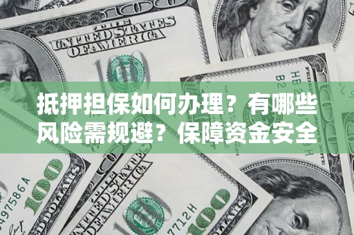 北京抵押担保如何办理？有哪些风险需规避？保障资金安全