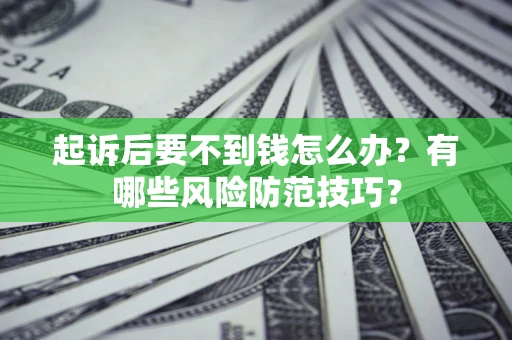 北京起诉后要不到钱怎么办?有哪些风险防范技巧? 北京起诉后要不到钱怎么办?有哪些风险防范技巧?