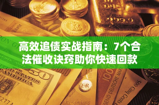 北京高效追债实战指南：7个合法催收诀窍助你快速回款