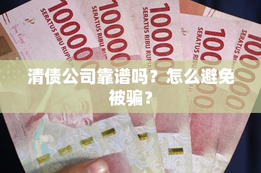 北京清债公司靠谱吗？怎么避免被骗？