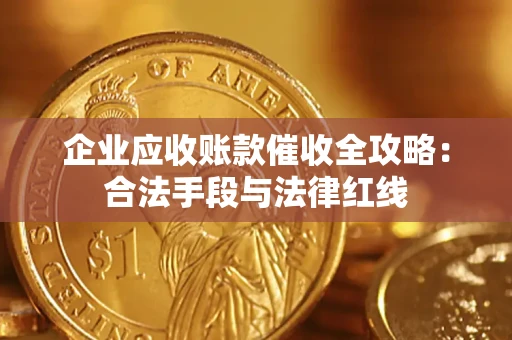 北京企业应收账款催收全攻略：合法手段与法律红线