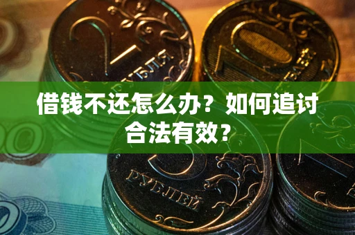 北京借钱不还怎么办？如何追讨合法有效？