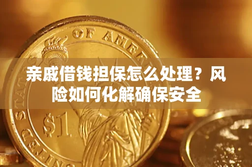 北京亲戚借钱担保怎么处理？风险如何化解确保安全