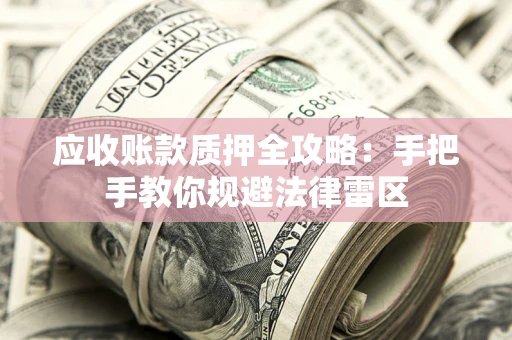 北京应收账款质押全攻略：手把手教你规避法律雷区
