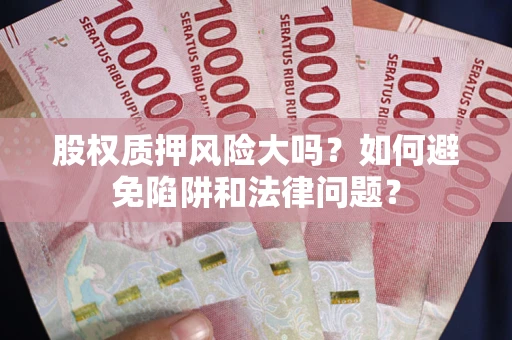 北京股权质押风险大吗？如何避免陷阱和法律问题？