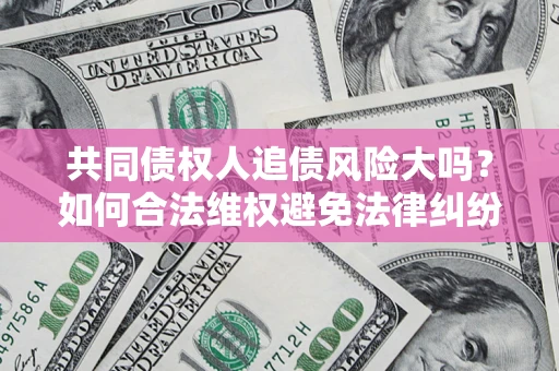 北京共同债权人追债风险大吗？如何合法维权避免法律纠纷？