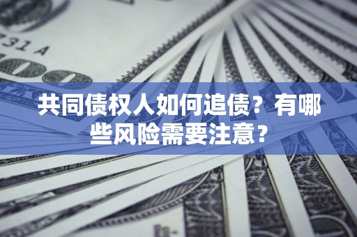北京共同债权人如何追债？有哪些风险需要注意？