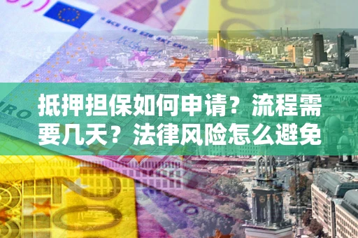 北京抵押担保如何申请？流程需要几天？法律风险怎么避免？避坑指南