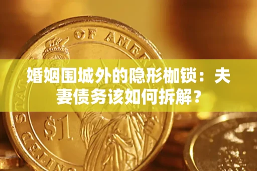 北京婚姻围城外的隐形枷锁：夫妻债务该如何拆解？