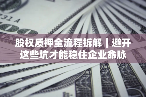 北京股权质押全流程拆解｜避开这些坑才能稳住企业命脉