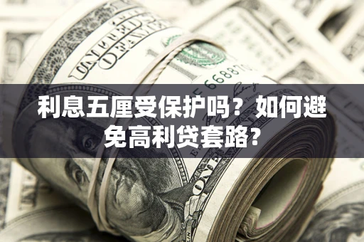 北京利息五厘受保护吗？如何避免高利贷套路？