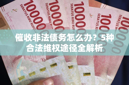 北京催收非法债务怎么办？5种合法维权途径全解析