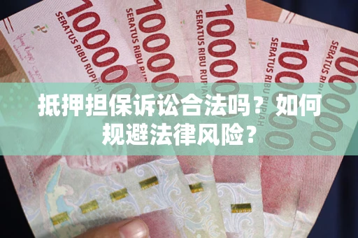 北京抵押担保诉讼合法吗？如何规避法律风险？