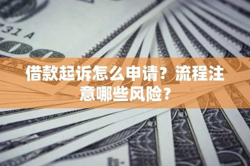 北京借款起诉怎么申请？流程注意哪些风险？