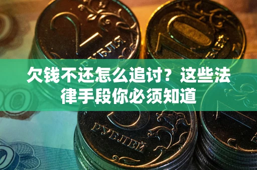 北京欠钱不还怎么追讨？这些法律手段你必须知道
