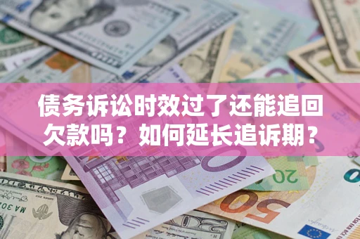 北京债务诉讼时效过了还能追回欠款吗？如何延长追诉期？
