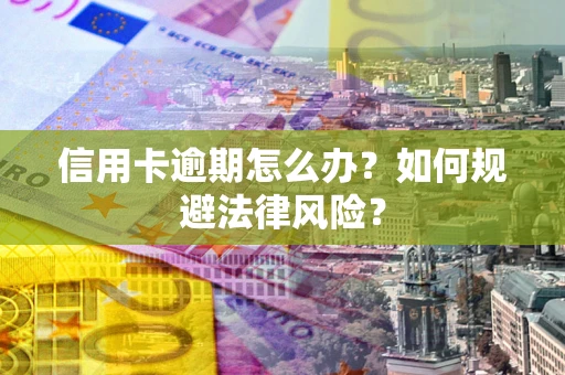 北京信用卡逾期怎么办？如何规避法律风险？