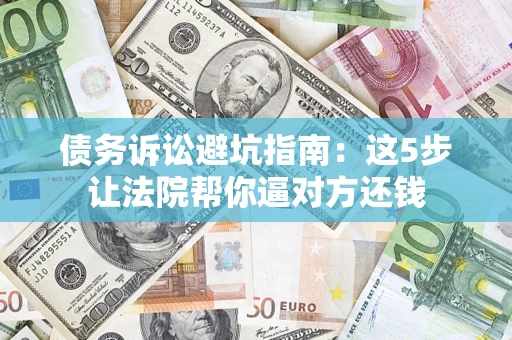 北京债务诉讼避坑指南：这5步让法院帮你逼对方还钱