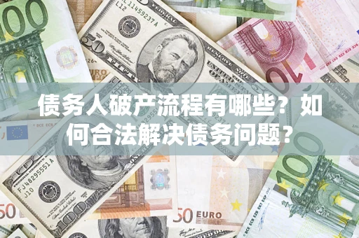 北京债务人破产流程有哪些？如何合法解决债务问题？
