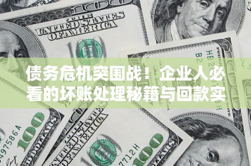 北京债务危机突围战！企业人必看的坏账处理秘籍与回款实战指南
