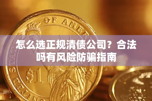 北京怎么选正规清债公司？合法吗有风险防骗指南