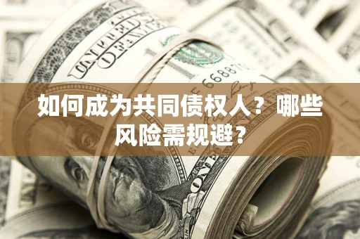 北京如何成为共同债权人？哪些风险需规避？