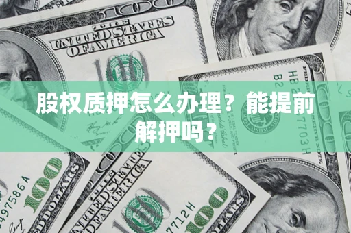 北京股权质押怎么办理？能提前解押吗？