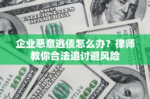 北京企业恶意逃债怎么办？律师教你合法追讨避风险