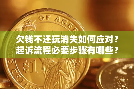 北京欠钱不还玩消失如何应对？起诉流程必要步骤有哪些？