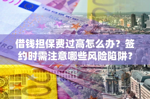 北京借钱担保费过高怎么办？签约时需注意哪些风险陷阱？