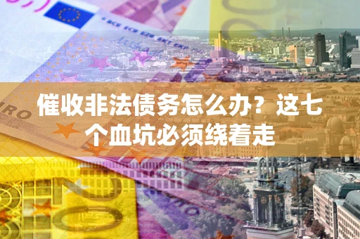 北京催收非法债务怎么办？这七个血坑必须绕着走
