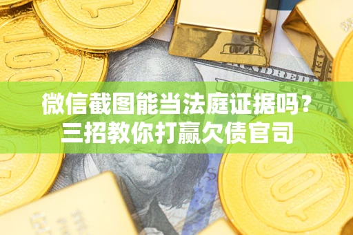 北京微信截图能当法庭证据吗？三招教你打赢欠债官司