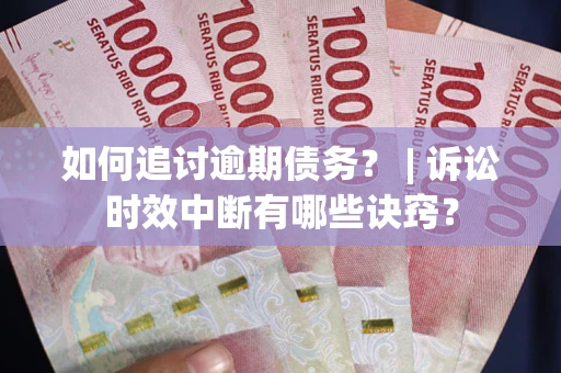 北京如何追讨逾期债务？ | 诉讼时效中断有哪些诀窍？