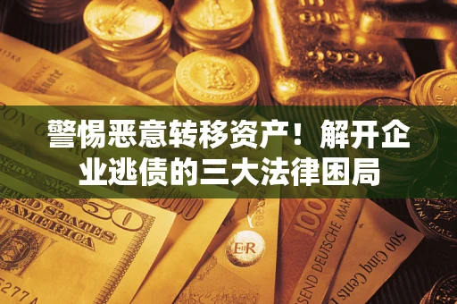 北京警惕恶意转移资产！解开企业逃债的三大法律困局