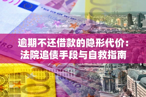 北京逾期不还借款的隐形代价：法院追债手段与自救指南