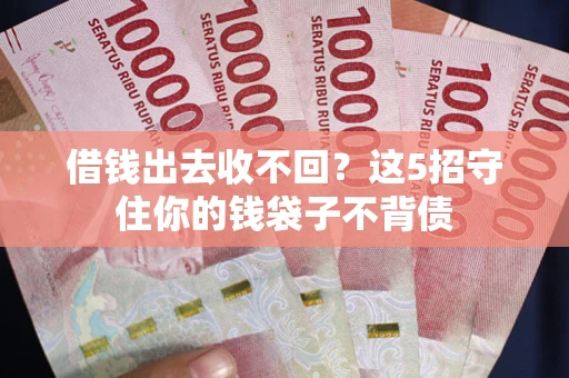北京借钱出去收不回？这5招守住你的钱袋子不背债