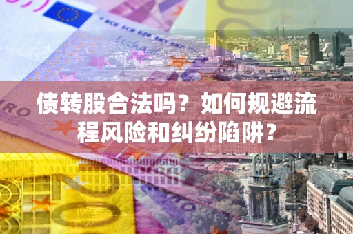 北京债转股合法吗？如何规避流程风险和纠纷陷阱？