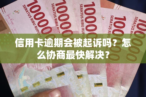 北京信用卡逾期会被起诉吗？怎么协商最快解决？