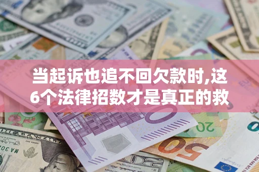 北京当起诉也追不回欠款时,这6个法律招数才是真正的救命稻草