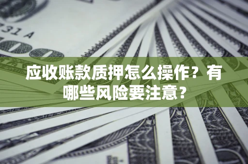 北京应收账款质押怎么操作？有哪些风险要注意？